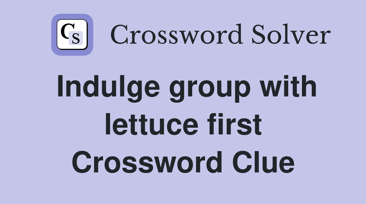 Indulge group with lettuce first Crossword Clue Answers Crossword